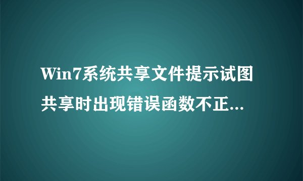 Win7系统共享文件提示试图共享时出现错误函数不正确怎么解决