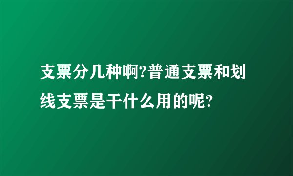 支票分几种啊?普通支票和划线支票是干什么用的呢?