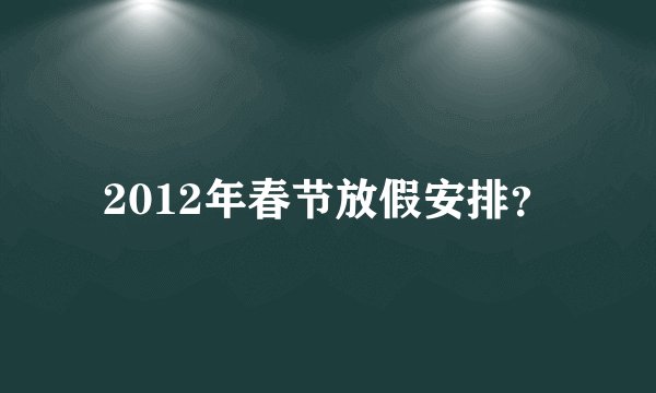 2012年春节放假安排？