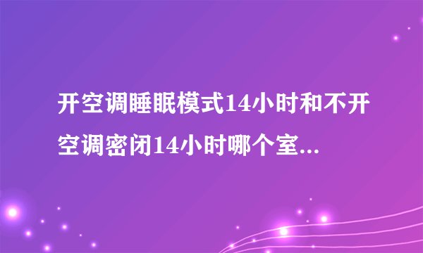 开空调睡眠模式14小时和不开空调密闭14小时哪个室内温度高有什么讲究?