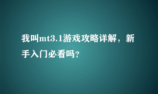 我叫mt3.1游戏攻略详解，新手入门必看吗？