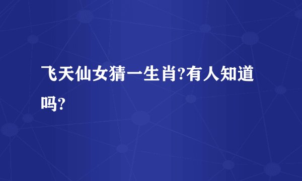 飞天仙女猜一生肖?有人知道吗?