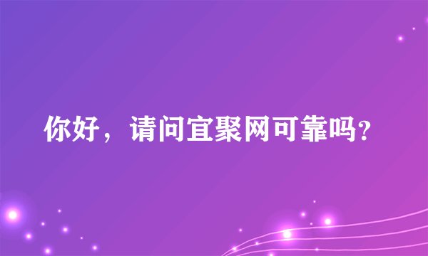 你好，请问宜聚网可靠吗？