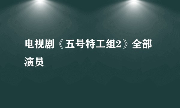 电视剧《五号特工组2》全部演员