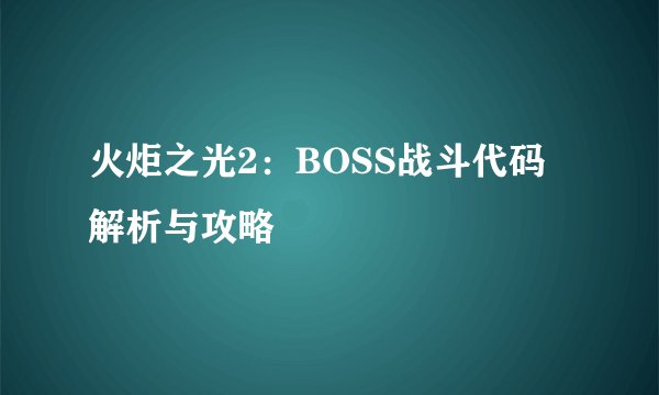 火炬之光2：BOSS战斗代码解析与攻略