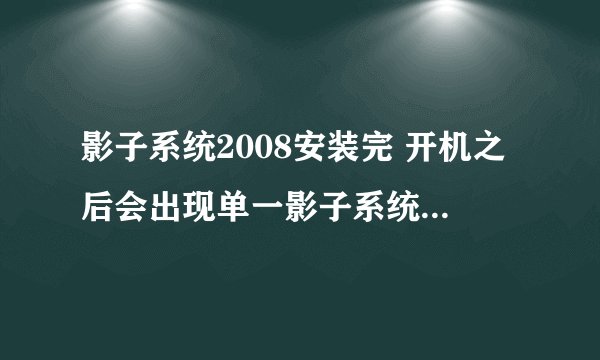 影子系统2008安装完 开机之后会出现单一影子系统，正常模式，完全影子系统，这几个是什么意思？