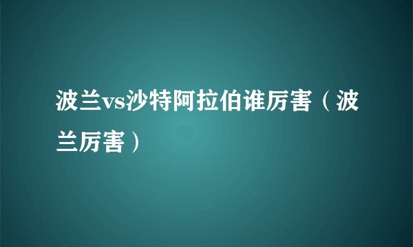 波兰vs沙特阿拉伯谁厉害（波兰厉害）