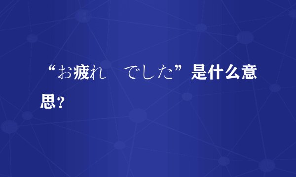 “お疲れ様でした”是什么意思？