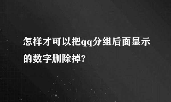怎样才可以把qq分组后面显示的数字删除掉?
