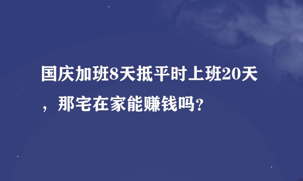 国庆加班8天抵平时上班20天，那宅在家能赚钱吗？