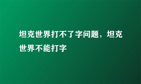 坦克世界打不了字问题，坦克世界不能打字