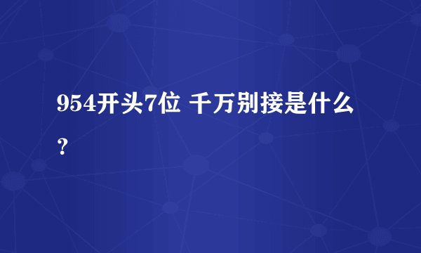 954开头7位 千万别接是什么？