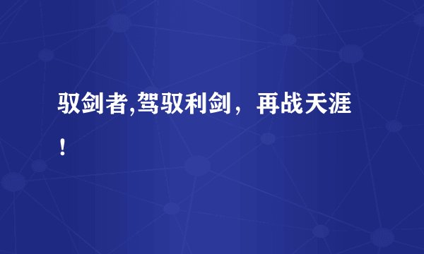 驭剑者,驾驭利剑，再战天涯！