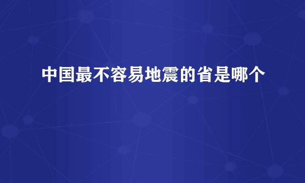 中国最不容易地震的省是哪个