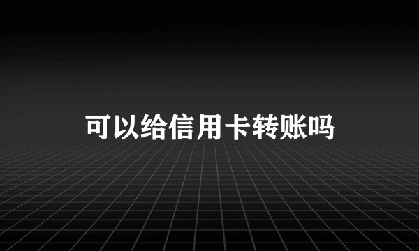 可以给信用卡转账吗