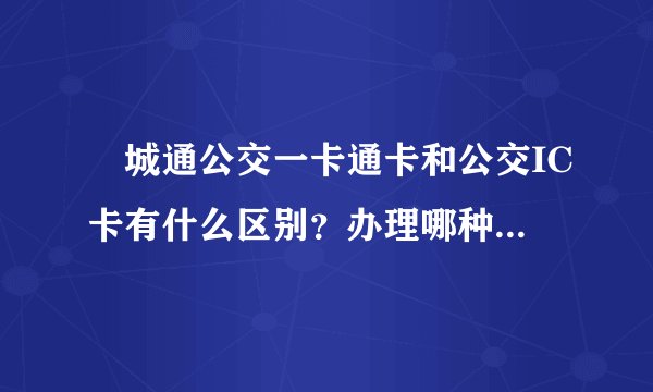 鮀城通公交一卡通卡和公交IC卡有什么区别?办理哪种更划算?