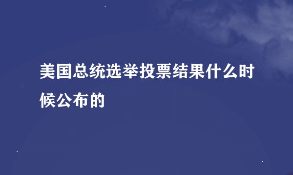 美国总统选举投票结果什么时候公布的