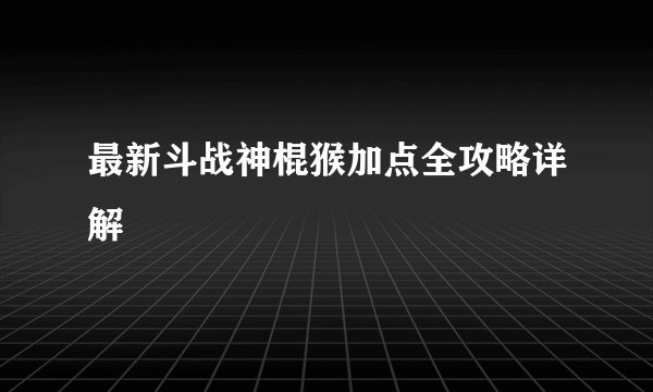 最新斗战神棍猴加点全攻略详解