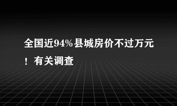 全国近94%县城房价不过万元！有关调查
