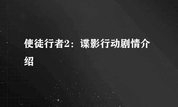 使徒行者2：谍影行动剧情介绍