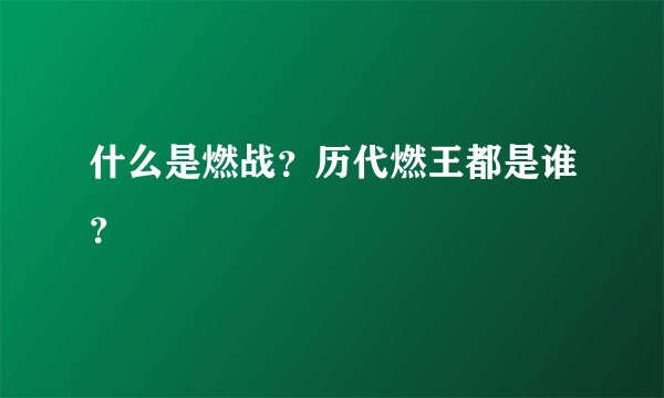 什么是燃战？历代燃王都是谁？