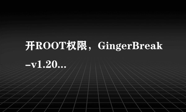 开ROOT权限，GingerBreak-v1.20.apk 在哪里下？