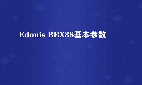 Edonis BEX38基本参数