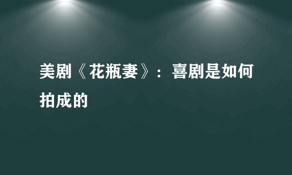 美剧《花瓶妻》：喜剧是如何拍成的