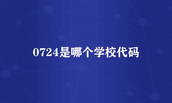 0724是哪个学校代码