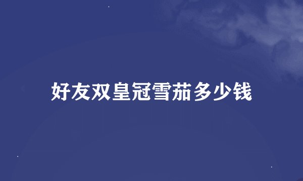 好友双皇冠雪茄多少钱