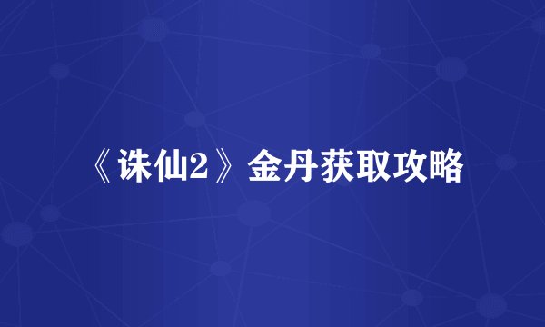 《诛仙2》金丹获取攻略