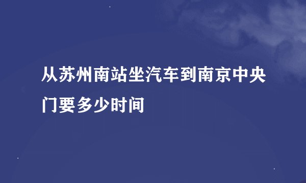 从苏州南站坐汽车到南京中央门要多少时间