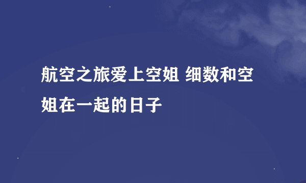 航空之旅爱上空姐 细数和空姐在一起的日子