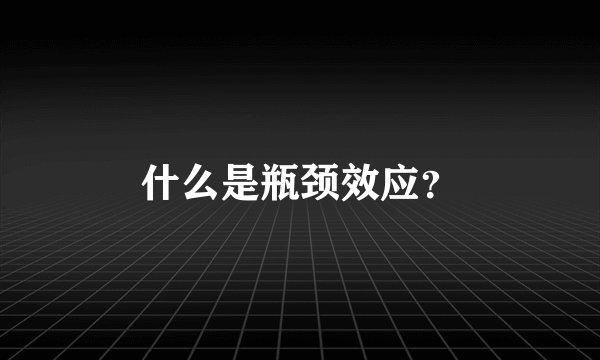 什么是瓶颈效应？