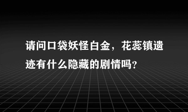 请问口袋妖怪白金，花蕊镇遗迹有什么隐藏的剧情吗？