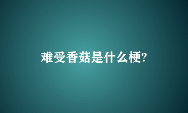难受香菇是什么梗?