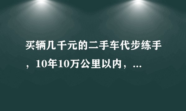 买辆几千元的二手车代步练手，10年10万公里以内，奇瑞a1怎么样？