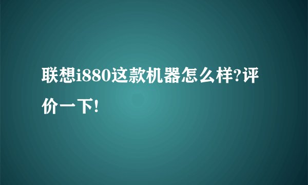 联想i880这款机器怎么样?评价一下!