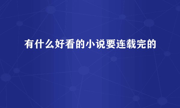 有什么好看的小说要连载完的