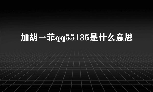 加胡一菲qq55135是什么意思