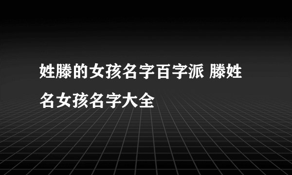 姓滕的女孩名字百字派 滕姓名女孩名字大全