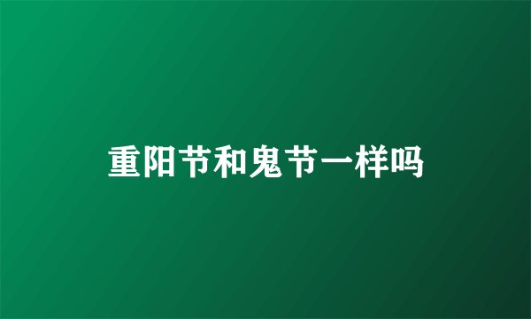 重阳节和鬼节一样吗