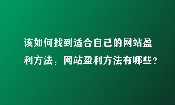 该如何找到适合自己的网站盈利方法，网站盈利方法有哪些？
