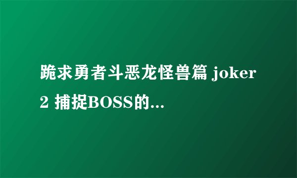 跪求勇者斗恶龙怪兽篇 joker2 捕捉BOSS的金手指代码