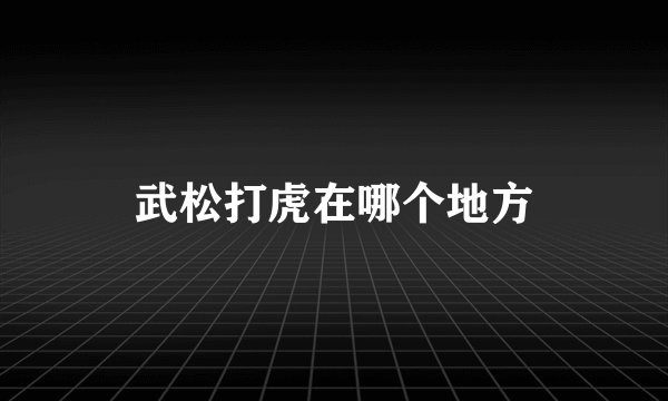 武松打虎在哪个地方