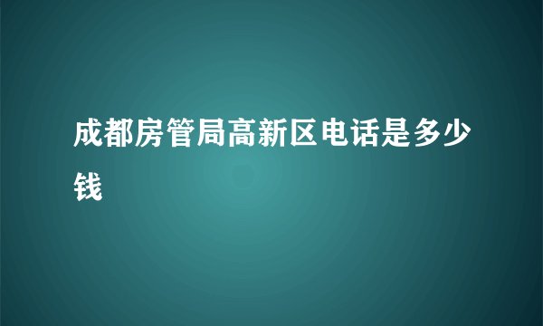 成都房管局高新区电话是多少钱