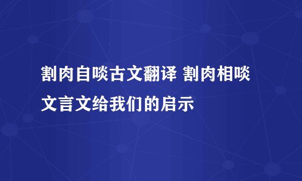 割肉自啖古文翻译 割肉相啖文言文给我们的启示