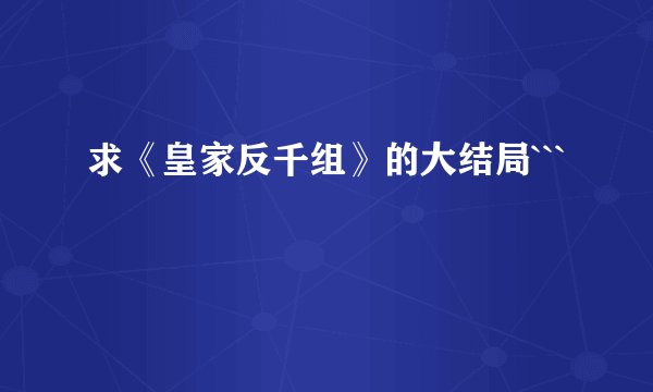 求《皇家反千组》的大结局```