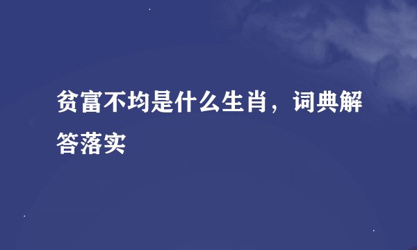 贫富不均是什么生肖，词典解答落实