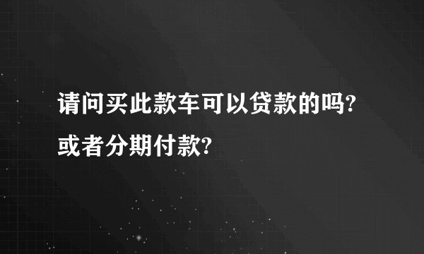请问买此款车可以贷款的吗?或者分期付款?